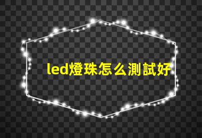 led燈珠怎么測試好壞 led燈珠規(guī)格及參數(shù)